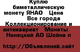 Куплю биметаллическую монету ЯНАО › Цена ­ 6 000 - Все города Коллекционирование и антиквариат » Монеты   . Ненецкий АО,Шойна п.